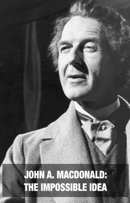 John A. Macdonald: The Impossible Idea