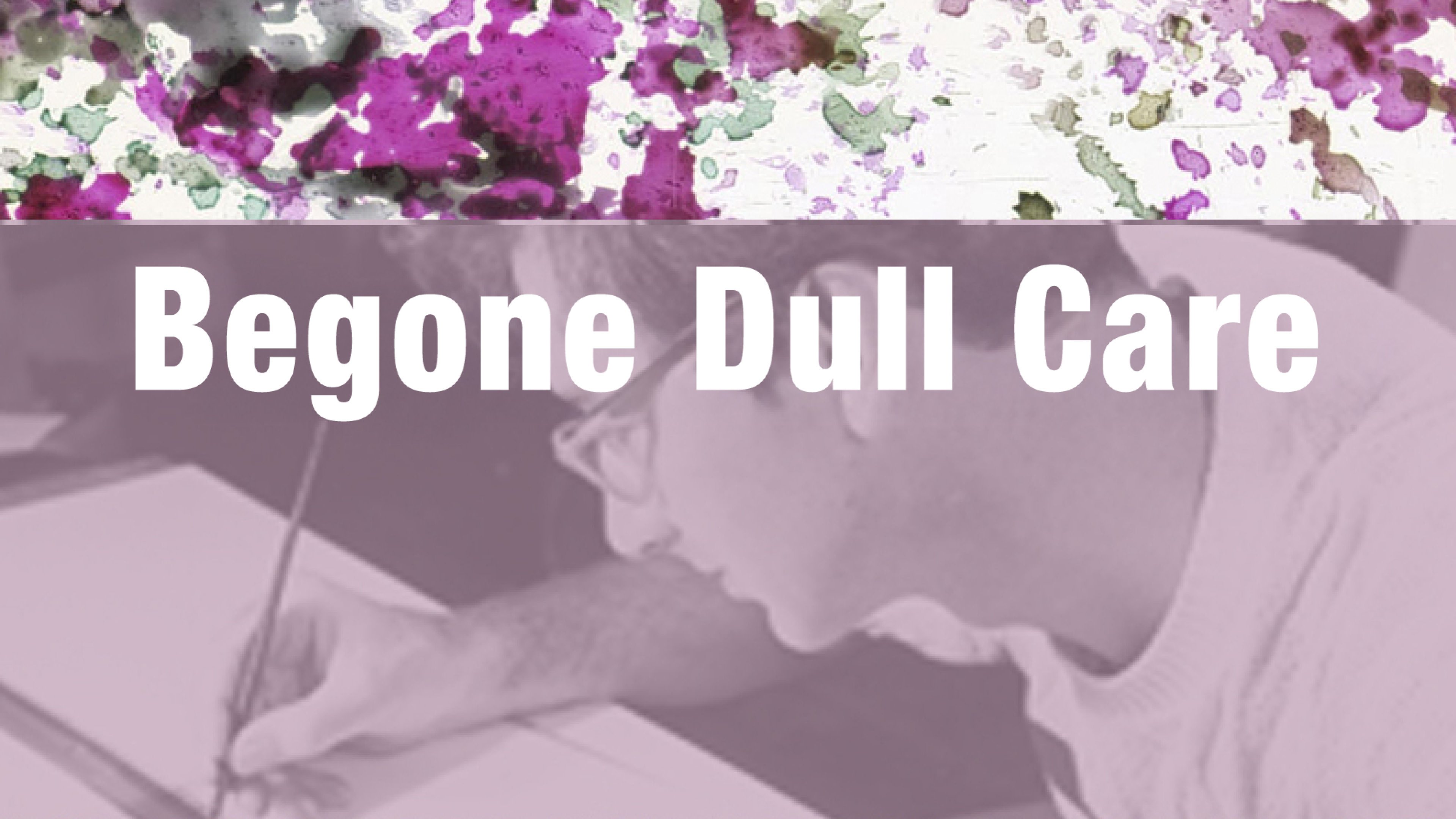 Begone Dull Care